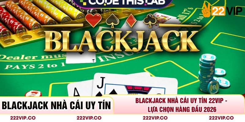 Blackjack Nhà Cái Uy Tín 22VIP - Lựa Chọn Hàng Đầu 2026