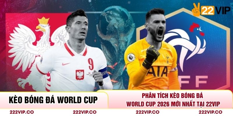 Phân Tích Kèo Bóng Đá World Cup 2026 Mới Nhất Tại 22VIP